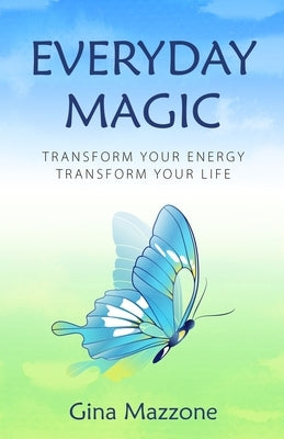 Everyday Magic: Transform Your Energy Transform Your Life by Mazzone, Gina