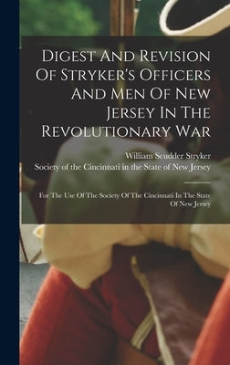 Digest And Revision Of Stryker's Officers And Men Of New Jersey In The Revolutionary War: For The Use Of The Society Of The Cincinnati In The State Of by Stryker, William Scudder