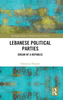 Lebanese Political Parties: Dream of a Republic by Thuselt, Christian