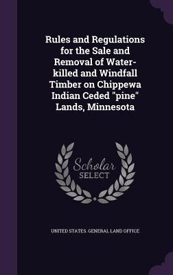 Rules and Regulations for the Sale and Removal of Water-killed and Windfall Timber on Chippewa Indian Ceded pine Lands, Minnesota by United States General Land Office