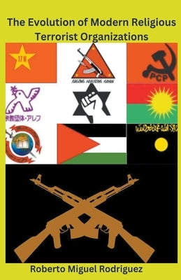 The Evolution of Modern Religious Terrorist Organizations by Rodriguez, Roberto Miguel
