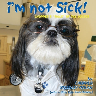 I'm Not Sick! Chopper's "Tails" of the Doctor by Steedley-Tolan, Chopper