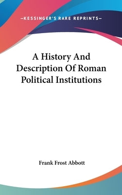 A History And Description Of Roman Political Institutions by Abbott, Frank Frost