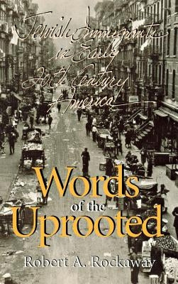 Words of the Uprooted: Jewish Immigrants in Early Twentieth-Century America by Rockaway, Robert A.