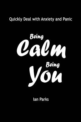 Being Calm Being You: Quickly Deal with Panic and Anxiety by Parks, Ian