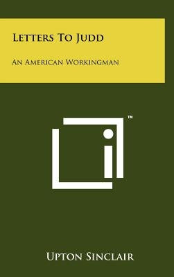 Letters To Judd: An American Workingman by Sinclair, Upton