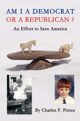Am I a Democrat or a Republican?: -An Effort to Save America by Pierce, Charles F., Mass