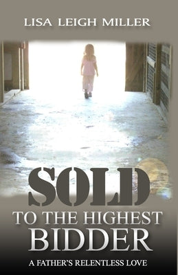 Sold To the Highest Bidder: A Father's Relentless Love by Miller, Lisa Leigh