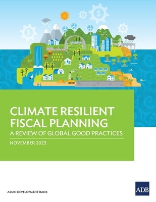 Climate Resilient Fiscal Planning: A Review of Global Good Practices by Asian Development Bank