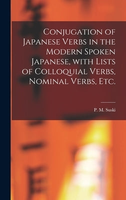 Conjugation of Japanese Verbs in the Modern Spoken Japanese, With Lists of Colloquial Verbs, Nominal Verbs, Etc. by Suski, P. M. (Peter Marie) B. 1875