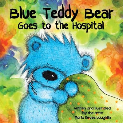 Blue Teddy Bear Goes To The Hospital by Laughlin, Maria Reyes