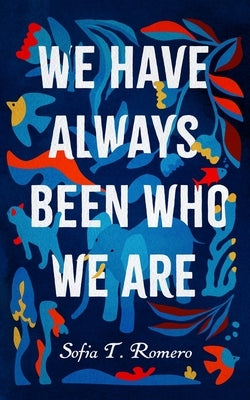 We Have Always Been Who We Are by Romero, Sofia T.