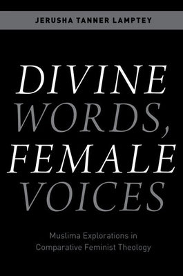 Divine Words, Female Voices: Muslima Explorations in Comparative Feminist Theology by Lamptey, Jerusha Tanner