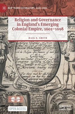 Religion and Governance in England's Emerging Colonial Empire, 1601-1698 by Smith, Haig Z.