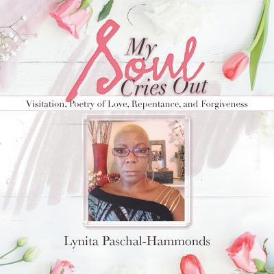 My Soul Cries Out: Visitation, Poetry of Love, Repentance, and Forgiveness by Paschal-Hammonds, Lynita