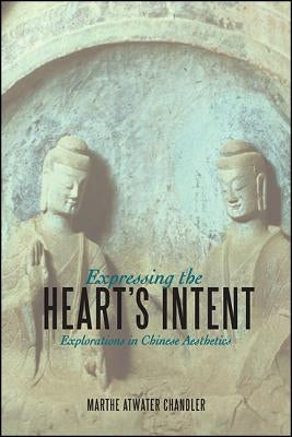 Expressing the Heart's Intent: Explorations in Chinese Aesthetics by Chandler, Marthe Atwater