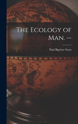 The Ecology of Man. -- by Sears, Paul Bigelow 1891-