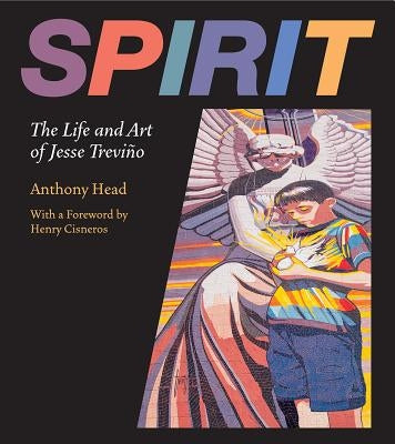 Spirit: The Life and Art of Jesse Treviño by Head, Anthony