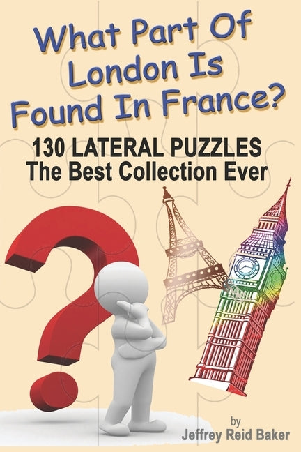 What Part Of London Is Found In France?: 130 Lateral Puzzles The Best Collection Ever by Baker, Jeffrey