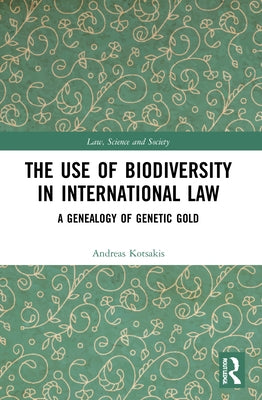 The Use of Biodiversity in International Law: A Genealogy of Genetic Gold by Kotsakis, Andreas