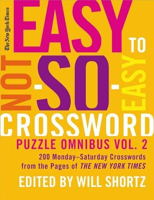 New York Times Easy to Not-So-Easy Crossword Puzzle Omnibus, Volume 2: 200 Monday-Saturday Crosswords from the Pages of the New York Times by Shortz, Will