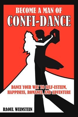 Become a Man of Confi-Dance: Dance Your Way to Self-Esteem, Happiness, Romance and Adventure by Weinstein, Raoul