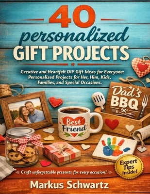 40 Personalized Gift Project: Creative and Heartfelt DIY Gift Ideas for Everyone: Personalized Projects for Her, Him, Kids, Families, and Special Occa by Schwartz, Markus