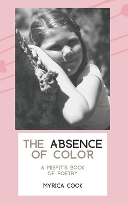 The Absence Of Color: A Misfit's Book Of Poetry by Cook, Myrica