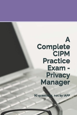 A Complete CIPM Practice Exam - Privacy Manager: 90 questions, not by IAPP by Practice Exams, Privacy Law