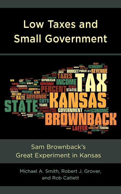 Low Taxes and Small Government: Sam Brownback's Great Experiment in Kansas by Smith, Michael A.