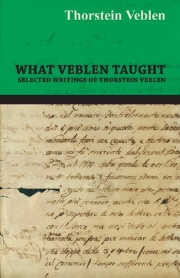 What Veblen Taught - Selected Writings of Thorstein Veblen by Veblen, Thorstein