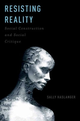 Resisting Reality: Social Construction and Social Critique by Haslanger, Sally