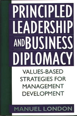 Principled Leadership and Business Diplomacy: Values-Based Strategies for Management Development by London, Manuel