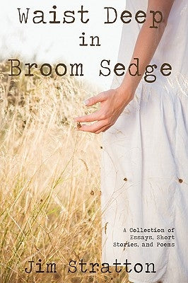 Waist Deep in Broom Sedge: A Collection of Essays, Short Stories, and Poems by Stratton, Jim