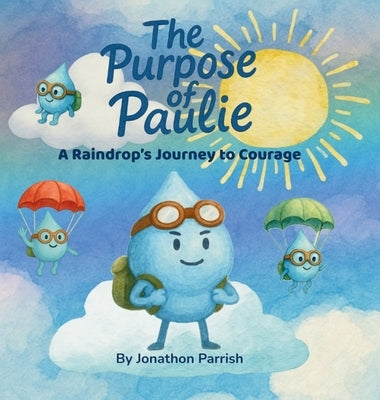 The Purpose of Paulie: A Raindrop's Journey to Courage by Parrish, Jonathon
