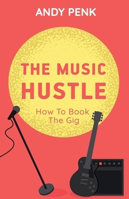 The Music Hustle: How to Book the Gig by Penk, Andy