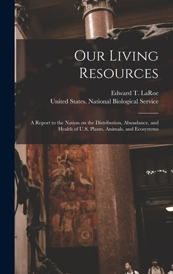 Our Living Resources: A Report to the Nation on the Distribution, Abundance, and Health of U.S. Plants, Animals, and Ecosystems by Laroe, Edward T.