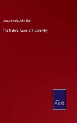 The Natural Laws of Husbandry by Liebig, Justus