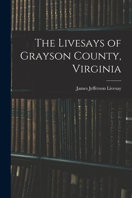 The Livesays of Grayson County, Virginia by Livesay, James Jefferson