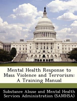 Mental Health Response to Mass Violence and Terrorism: A Training Manual by Substance Abuse and Mental Health Servic