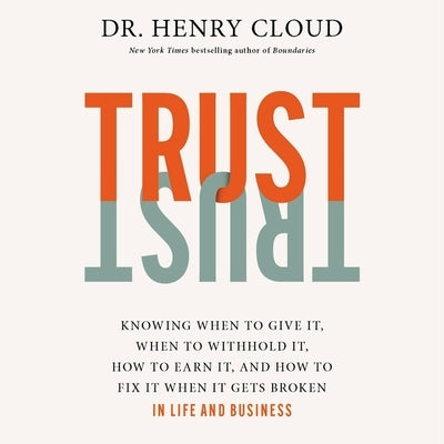 Trust: Knowing When to Give It, When to Withhold It, How to Earn It, and How to Fix It When It Gets Broken by Cloud, Henry