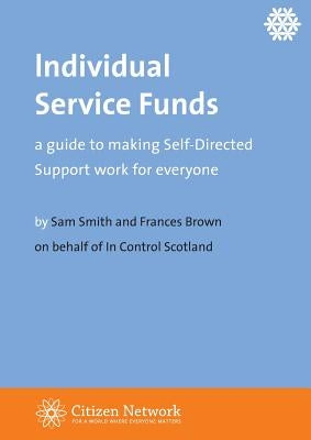 Individual Service Funds: a guide to making Self-Directed Support work for everyone by Smith, Sam