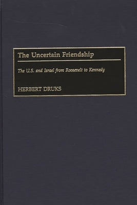The Uncertain Friendship: The U.S. and Israel from Roosevelt to Kennedy by Druks, Herbert