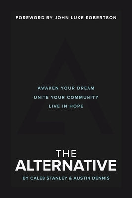 The Alternative: Awaken Your Dream, Unite Your Community, and Live in Hope by Stanley, Caleb