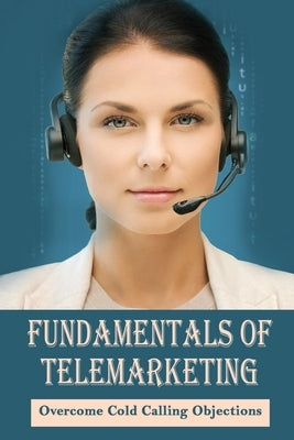 Fundamentals Of Telemarketing: Overcome Cold Calling Objections: Telesales Tactics by Kuehner, Elliot