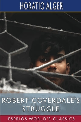 Robert Coverdale's Struggle (Esprios Classics): or, on the Wave of Success by Alger, Horatio