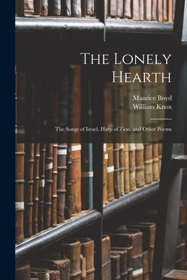 The Lonely Hearth: The Songs of Israel, Harp of Zion, and Other Poems by Knox, William