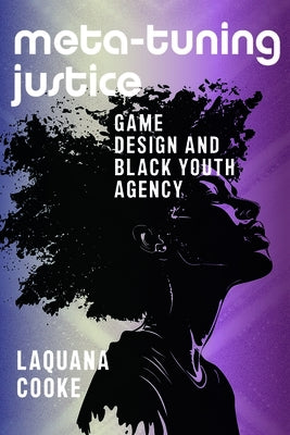 Meta-Tuning Justice: Game Design and Black Youth Agency by Cooke, Laquana