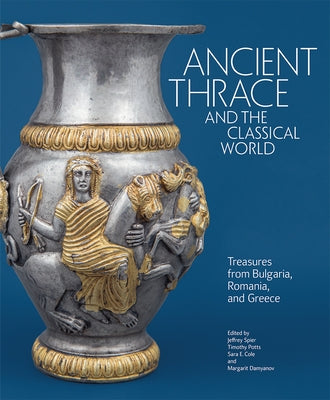 Ancient Thrace and the Classical World: Treasures from Bulgaria, Romania, and Greece by Spier, Jeffrey