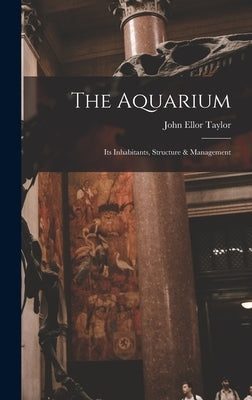The Aquarium; Its Inhabitants, Structure & Management by Taylor, John Ellor